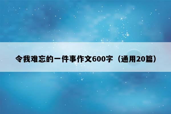 令我难忘的一件事作文600字（通用20篇）