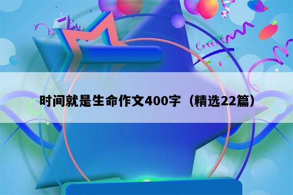 时间就是生命作文400字（精选22篇）